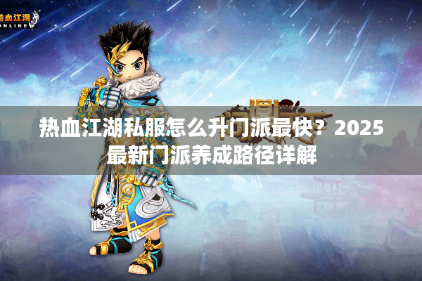 热血江湖私服怎么升门派最快？2025最新门派养成路径详解