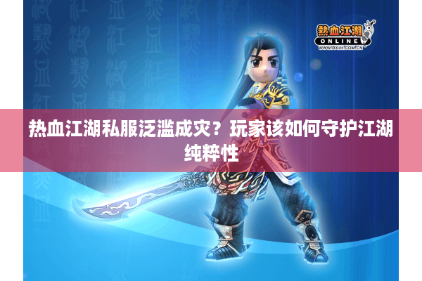 热血江湖私服泛滥成灾？玩家该如何守护江湖纯粹性