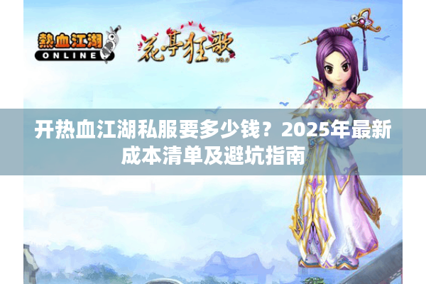 开热血江湖私服要多少钱？2025年最新成本清单及避坑指南