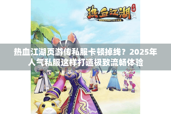 热血江湖页游传私服卡顿掉线？2025年人气私服这样打造极致流畅体验