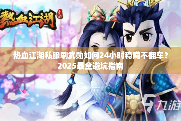 热血江湖私服刷武勋如何24小时稳赚不翻车？2025最全避坑指南