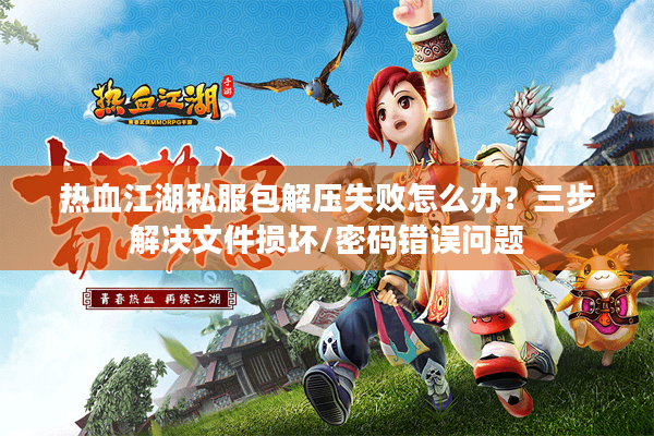 热血江湖私服包解压失败怎么办？三步解决文件损坏/密码错误问题