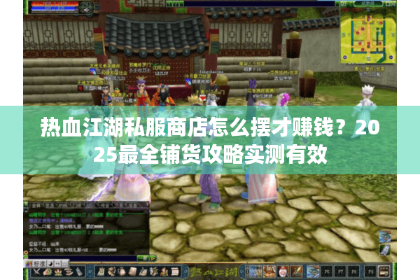 热血江湖私服商店怎么摆才赚钱？2025最全铺货攻略实测有效