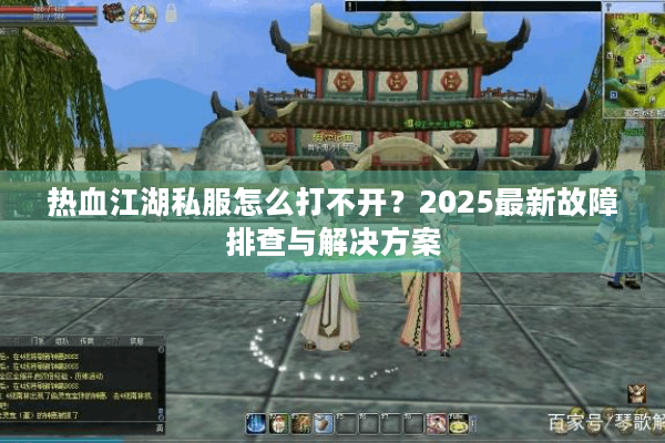 热血江湖私服怎么打不开？2025最新故障排查与解决方案