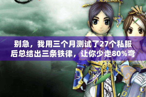 别急，我用三个月测试了27个私服后总结出三条铁律，让你少走80%弯路