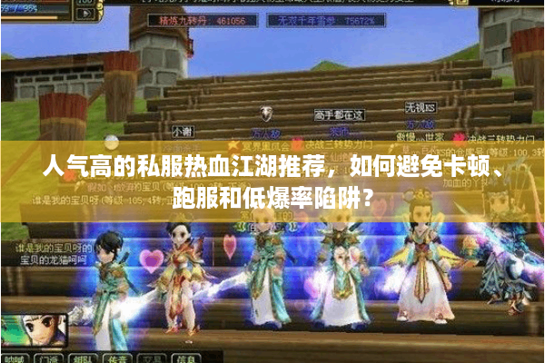 人气高的私服热血江湖推荐，如何避免卡顿、跑服和低爆率陷阱？