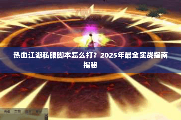 热血江湖私服脚本怎么打？2025年最全实战指南揭秘