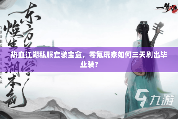 热血江湖私服套装宝盒，零氪玩家如何三天刷出毕业装？