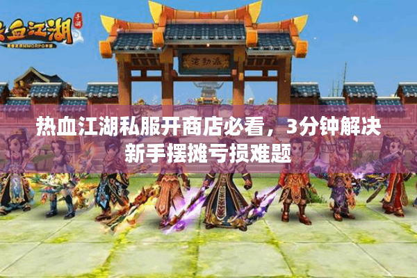 热血江湖私服开商店必看，3分钟解决新手摆摊亏损难题