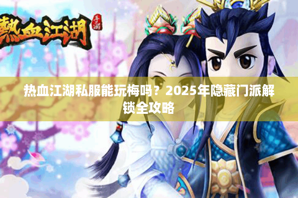 热血江湖私服能玩梅吗？2025年隐藏门派解锁全攻略