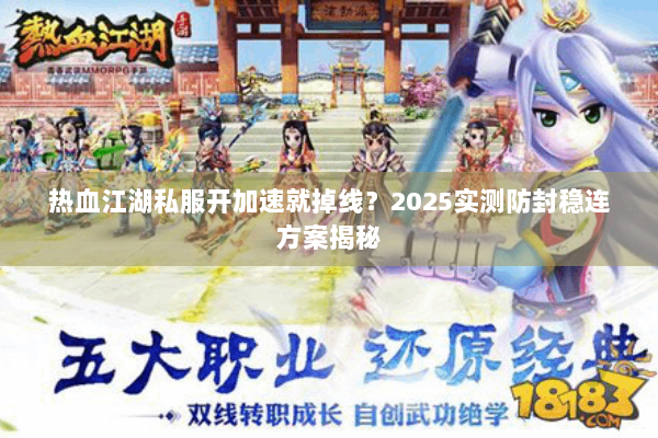 热血江湖私服开加速就掉线？2025实测防封稳连方案揭秘