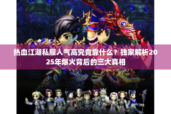 热血江湖私服人气高究竟靠什么？独家解析2025年爆火背后的三大真相