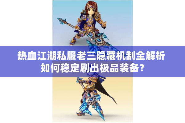 热血江湖私服老三隐藏机制全解析 如何稳定刷出极品装备？