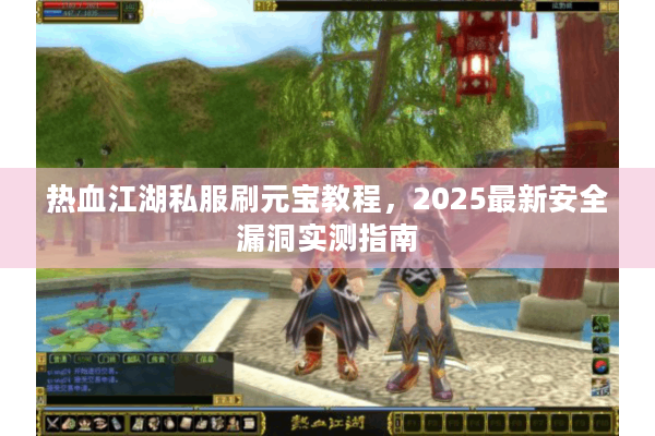 热血江湖私服刷元宝教程，2025最新安全漏洞实测指南