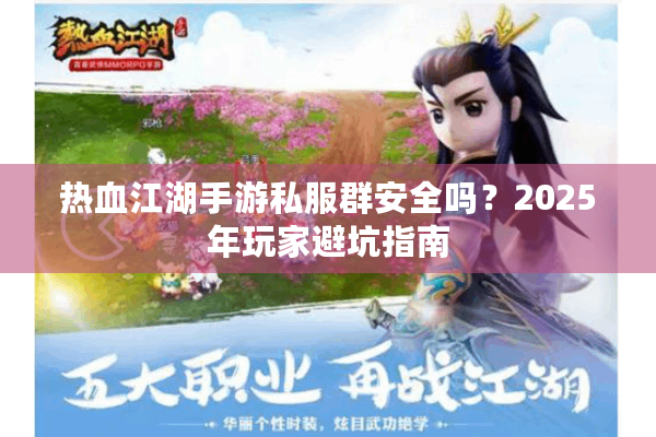 热血江湖手游私服群安全吗？2025年玩家避坑指南