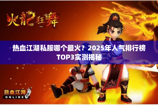 热血江湖私服哪个最火？2025年人气排行榜TOP3实测揭秘