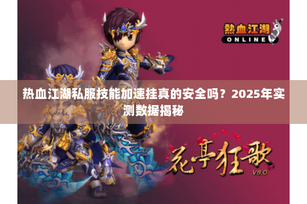 热血江湖私服技能加速挂真的安全吗？2025年实测数据揭秘