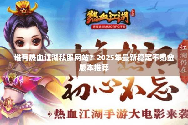 谁有热血江湖私服网站？2025年最新稳定不氪金版本推荐