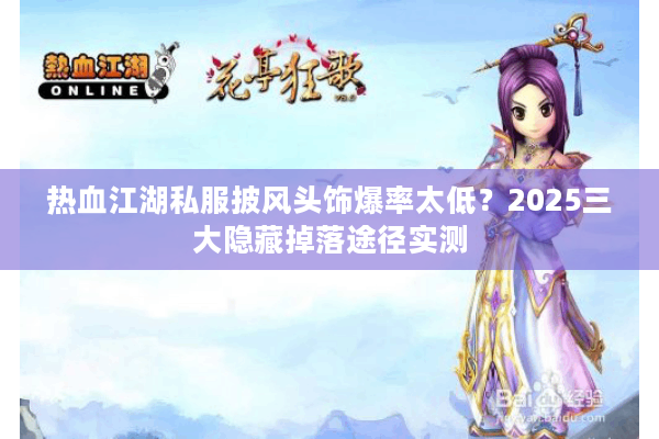 热血江湖私服披风头饰爆率太低？2025三大隐藏掉落途径实测