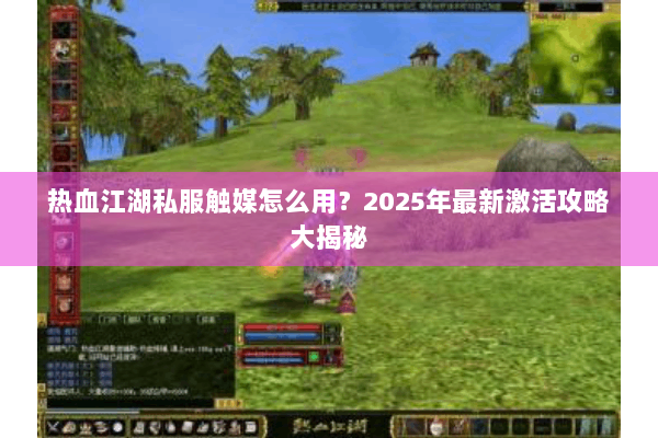 热血江湖私服触媒怎么用？2025年最新激活攻略大揭秘