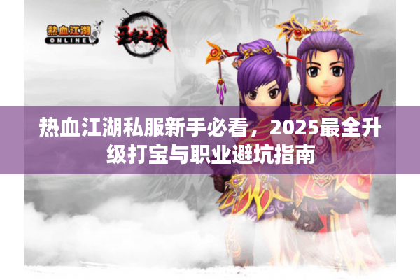 热血江湖私服新手必看，2025最全升级打宝与职业避坑指南