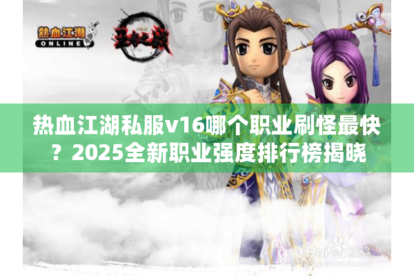 热血江湖私服v16哪个职业刷怪最快？2025全新职业强度排行榜揭晓