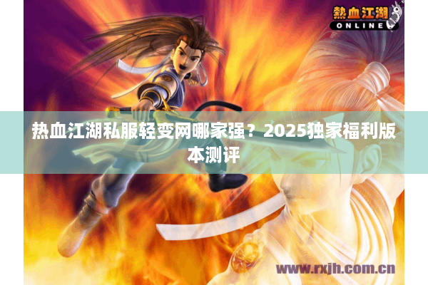 热血江湖私服轻变网哪家强？2025独家福利版本测评