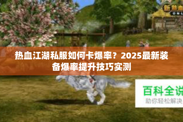热血江湖私服如何卡爆率？2025最新装备爆率提升技巧实测