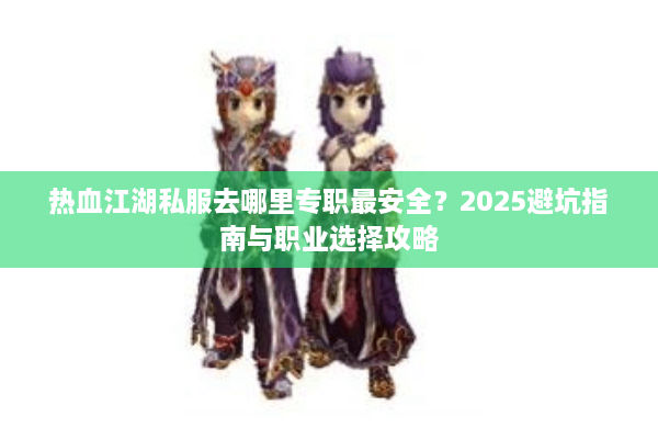 热血江湖私服去哪里专职最安全？2025避坑指南与职业选择攻略