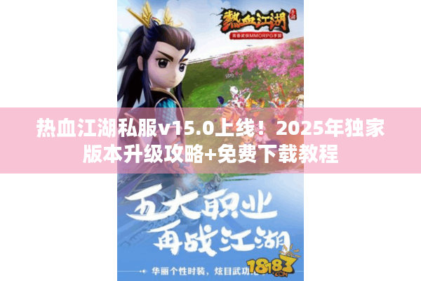 热血江湖私服v15.0上线！2025年独家版本升级攻略+免费下载教程