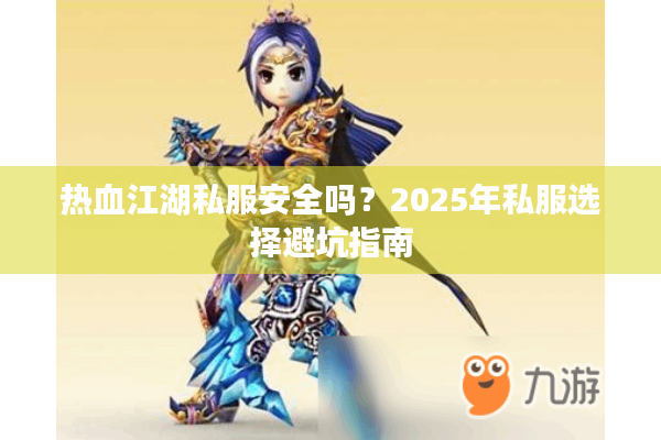 热血江湖私服安全吗？2025年私服选择避坑指南