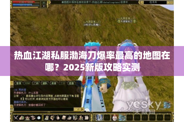热血江湖私服渤海刀爆率最高的地图在哪？2025新版攻略实测