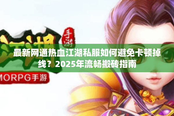最新网通热血江湖私服如何避免卡顿掉线？2025年流畅搬砖指南
