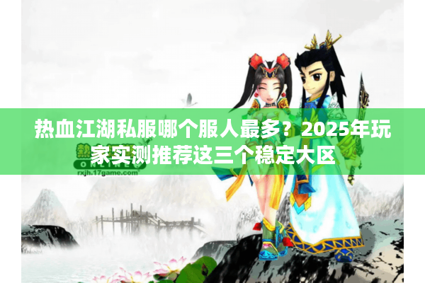 热血江湖私服哪个服人最多？2025年玩家实测推荐这三个稳定大区