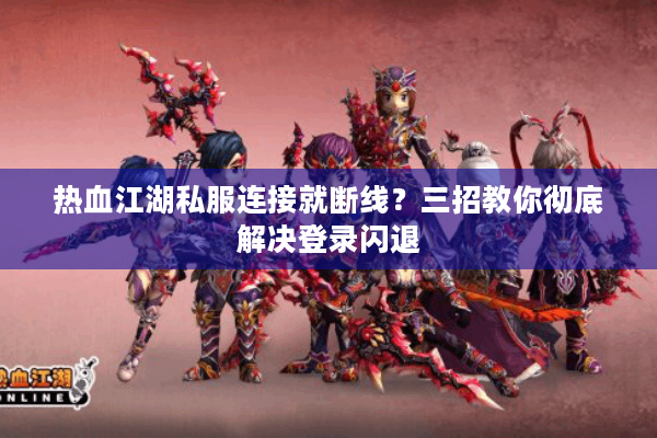 热血江湖私服连接就断线？三招教你彻底解决登录闪退