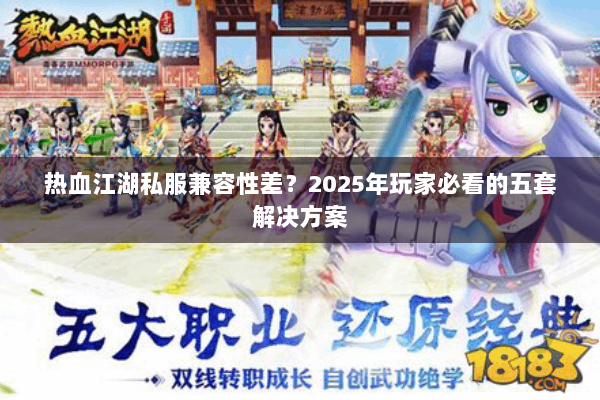 热血江湖私服兼容性差？2025年玩家必看的五套解决方案