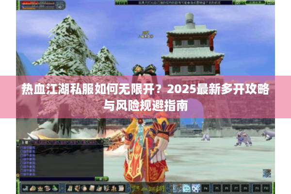热血江湖私服如何无限开？2025最新多开攻略与风险规避指南