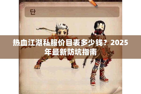 热血江湖私服价目表多少钱？2025年最新防坑指南