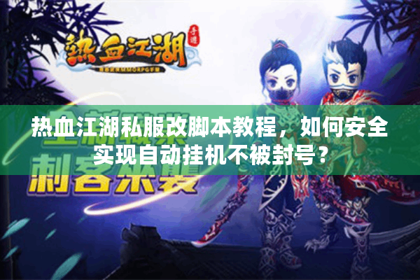 热血江湖私服改脚本教程，如何安全实现自动挂机不被封号？