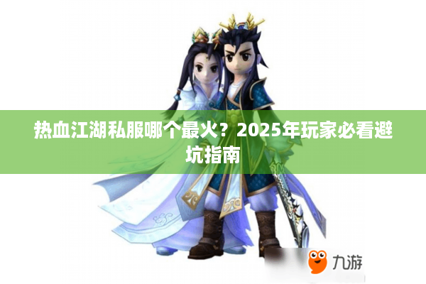 热血江湖私服哪个最火？2025年玩家必看避坑指南
