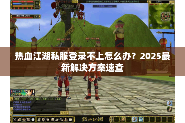 热血江湖私服登录不上怎么办？2025最新解决方案速查