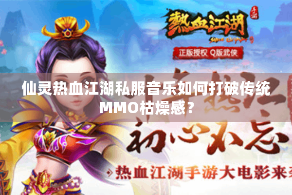 仙灵热血江湖私服音乐如何打破传统MMO枯燥感？