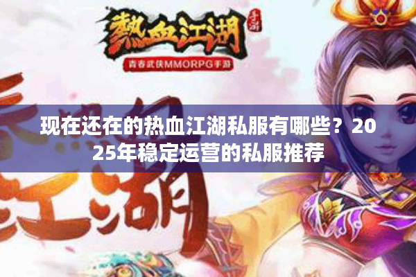 现在还在的热血江湖私服有哪些？2025年稳定运营的私服推荐