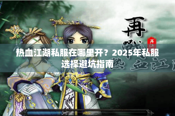 热血江湖私服在哪里开？2025年私服选择避坑指南