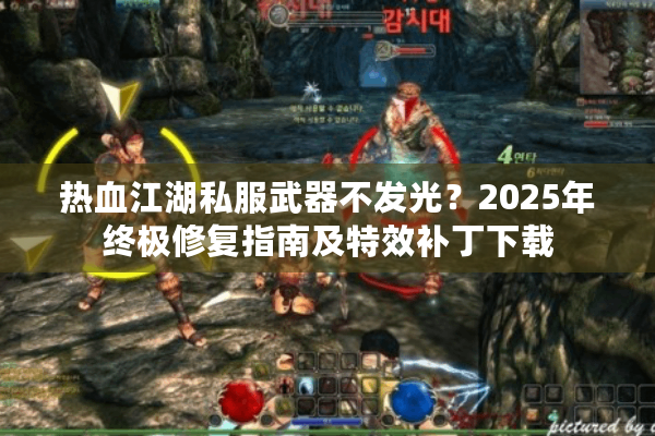 热血江湖私服武器不发光？2025年终极修复指南及特效补丁下载