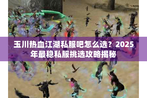 玉川热血江湖私服吧怎么选？2025年最稳私服挑选攻略揭秘