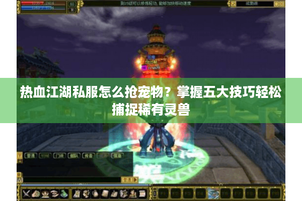 热血江湖私服怎么抢宠物？掌握五大技巧轻松捕捉稀有灵兽