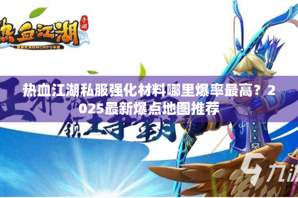 热血江湖私服强化材料哪里爆率最高？2025最新爆点地图推荐