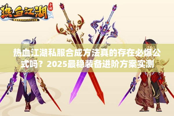 热血江湖私服合成方法真的存在必爆公式吗？2025最稳装备进阶方案实测