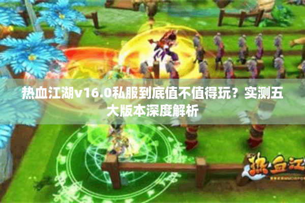 热血江湖v16.0私服到底值不值得玩？实测五大版本深度解析